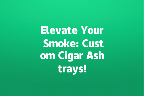 Elevate Your Smoke: Custom Cigar Ashtrays!